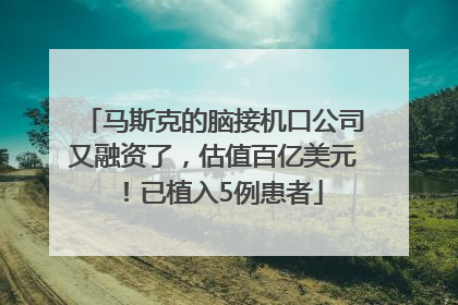 马斯克的脑接机口公司又融资了，估值百亿美元！已植入5例患者