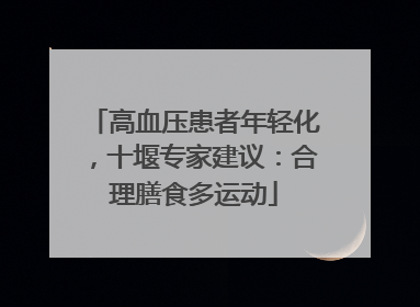 高血压患者年轻化，十堰专家建议：合理膳食多运动