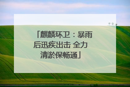 麒麟环卫：暴雨后迅疾出击 全力清淤保畅通