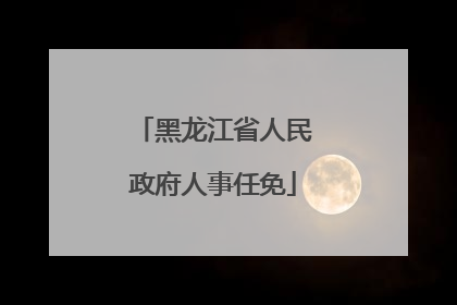 黑龙江省人民政府人事任免