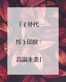 （外代一线）印度：高温来袭