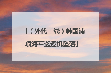（外代一线）韩国浦项海军巡逻机坠落