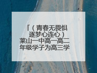 （青春无畏惧   逐梦心连心）莱山一中高一高二年级学子为高三学长学姐送祝福
