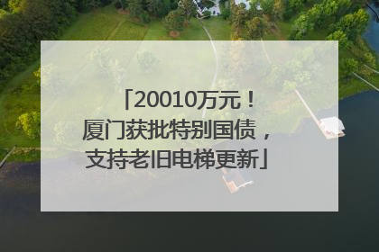 20010万元！厦门获批特别国债，支持老旧电梯更新