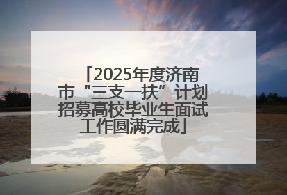 2025年度济南市“三支一扶”计划招募高校毕业生面试工作圆满完成