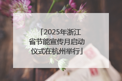 2025年浙江省节能宣传月启动仪式在杭州举行