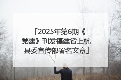 2025年第6期《党建》刊发福建省上杭县委宣传部署名文章