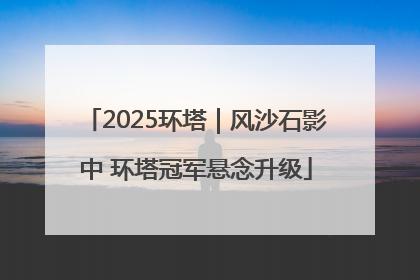 2025环塔｜风沙石影中 环塔冠军悬念升级