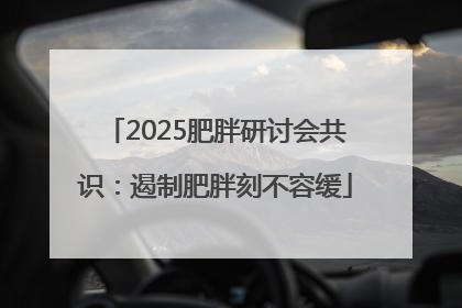 2025肥胖研讨会共识：遏制肥胖刻不容缓