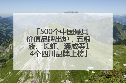 500个中国最具价值品牌出炉，五粮液、长虹、通威等14个四川品牌上榜