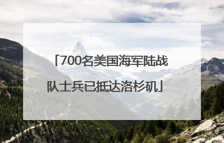 700名美国海军陆战队士兵已抵达洛杉矶