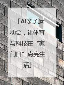 AI亲子运动会，让体育与科技在“家门口”点亮生活