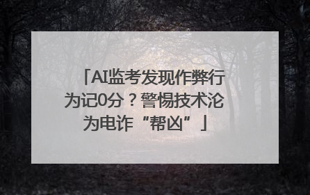 AI监考发现作弊行为记0分？警惕技术沦为电诈“帮凶”