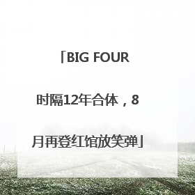BIG FOUR时隔12年合体，8月再登红馆放笑弹
