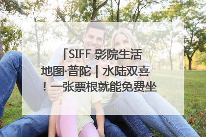 SIFF 影院生活地图·普陀｜水陆双喜！一张票根就能免费坐苏州河游船～