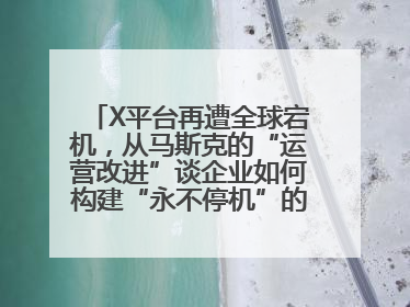 X平台再遭全球宕机，从马斯克的“运营改进”谈企业如何构建“永不停机”的数字护城河