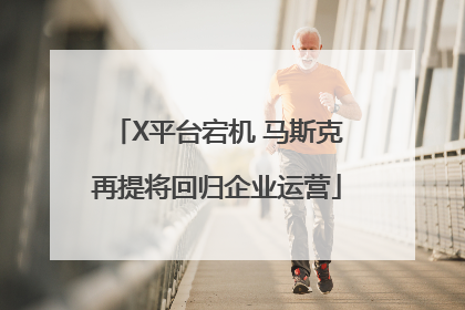 X平台宕机 马斯克再提将回归企业运营